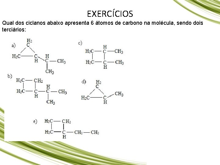 EXERCÍCIOS Qual dos ciclanos abaixo apresenta 6 átomos de carbono na molécula, sendo dois