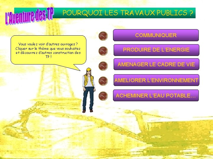 POURQUOI LES TRAVAUX PUBLICS ? COMMUNIQUER Vous voulez voir d’autres ouvrages ? Cliquer sur