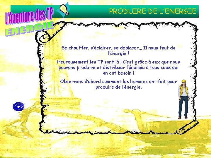 PRODUIRE DE L’ENERGIE Se chauffer, s’éclairer, se déplacer… Il nous faut de l’énergie !