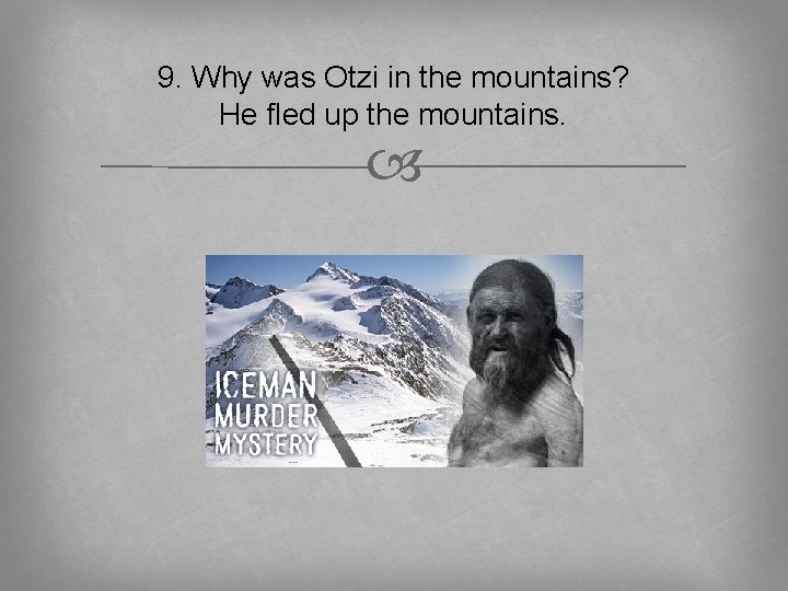 9. Why was Otzi in the mountains? He fled up the mountains. 