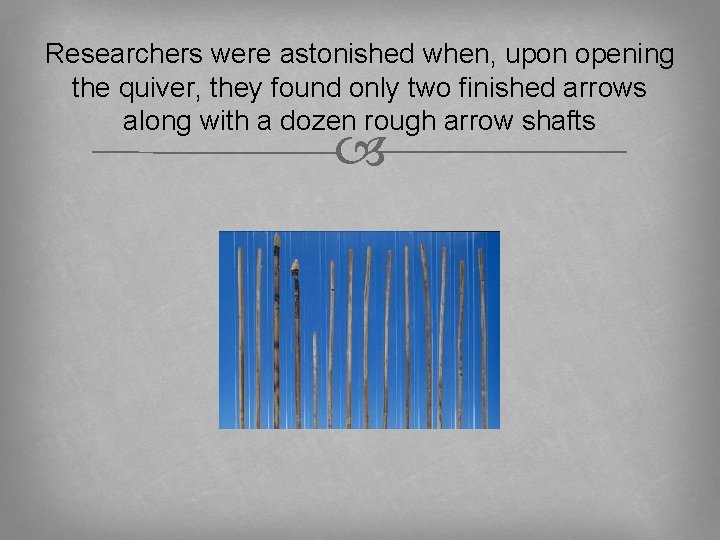 Researchers were astonished when, upon opening the quiver, they found only two finished arrows