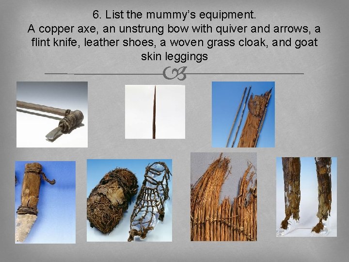 6. List the mummy’s equipment. A copper axe, an unstrung bow with quiver and