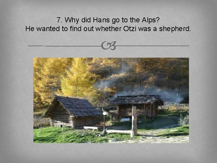 7. Why did Hans go to the Alps? He wanted to find out whether