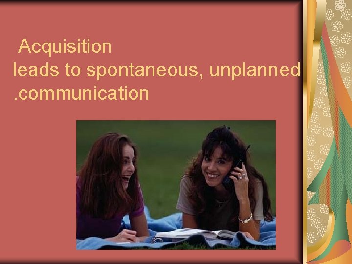 Acquisition leads to spontaneous, unplanned. communication Acquisition leads to spontaneous, unplanned. communication