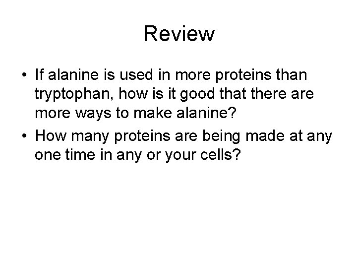 Review • If alanine is used in more proteins than tryptophan, how is it