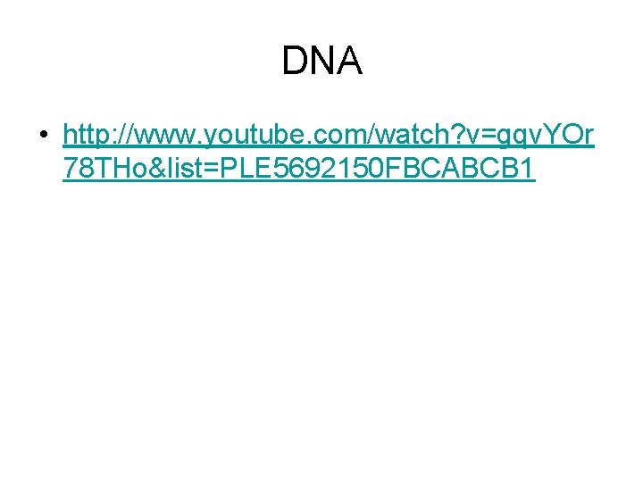 DNA • http: //www. youtube. com/watch? v=gqv. YOr 78 THo&list=PLE 5692150 FBCABCB 1 