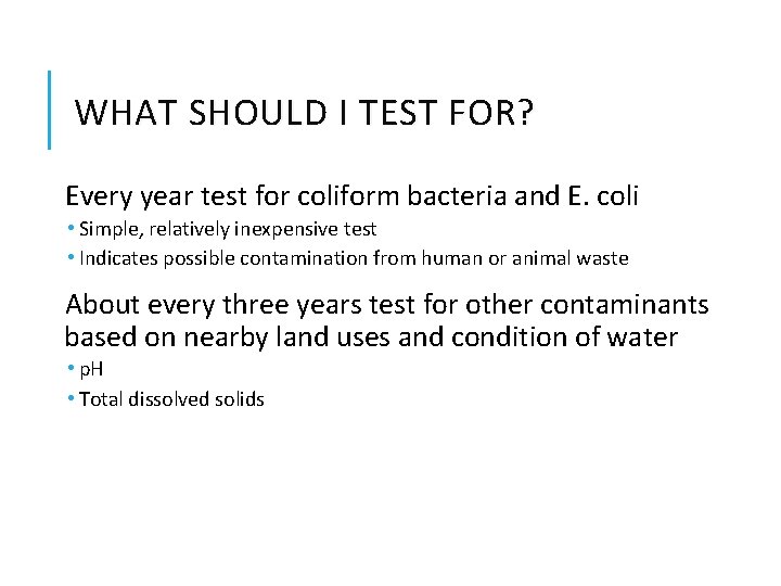 WHAT SHOULD I TEST FOR? Every year test for coliform bacteria and E. coli