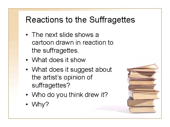 Reactions to the Suffragettes • The next slide shows a cartoon drawn in reaction