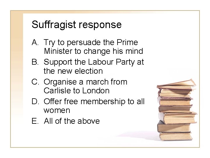 Suffragist response A. Try to persuade the Prime Minister to change his mind B.