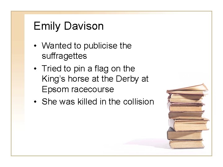 Emily Davison • Wanted to publicise the suffragettes • Tried to pin a flag