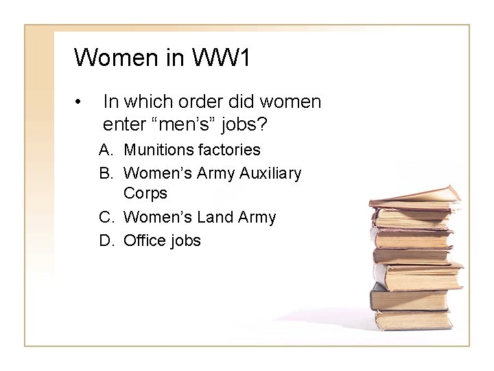 Women in WW 1 • In which order did women enter “men’s” jobs? A.