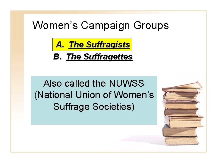 Women’s Campaign Groups A. The Suffragists B. The Suffragettes Also called the NUWSS (National