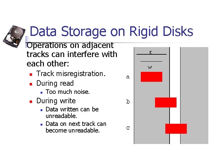 Data Storage on Rigid Disks n Operations on adjacent tracks can interfere with each