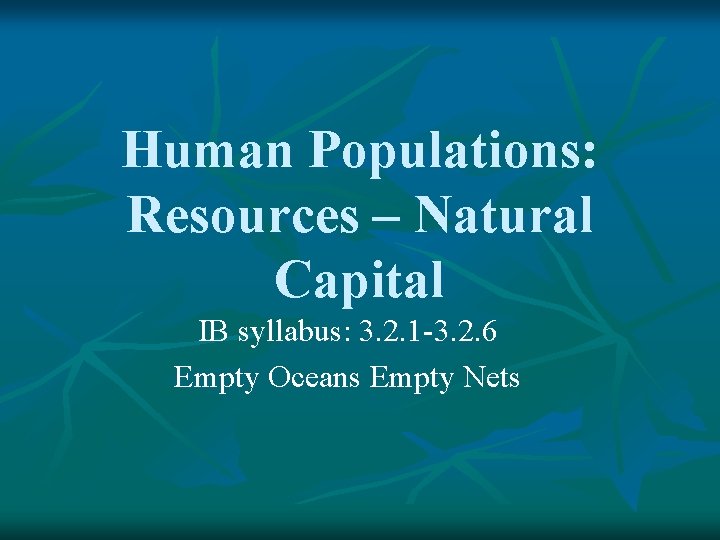 Human Populations: Resources – Natural Capital IB syllabus: 3. 2. 1 -3. 2. 6