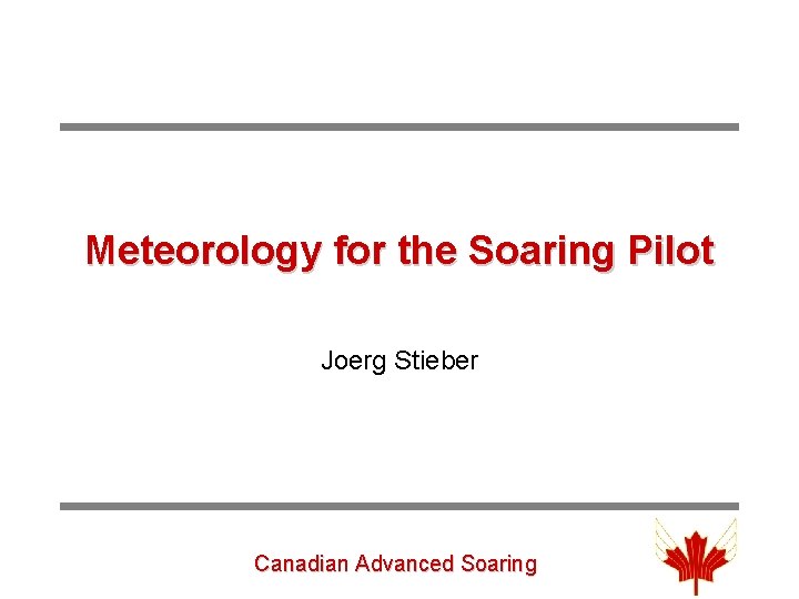 Meteorology for the Soaring Pilot Joerg Stieber Canadian Advanced Soaring 