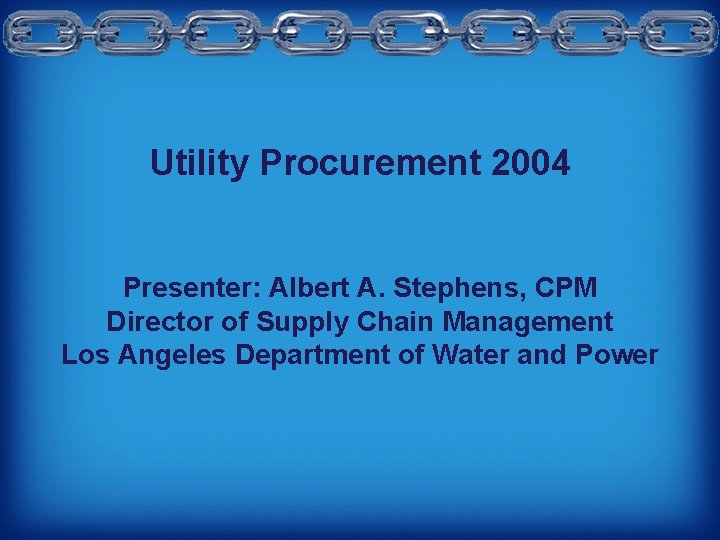 Utility Procurement 2004 Presenter: Albert A. Stephens, CPM Director of Supply Chain Management Los