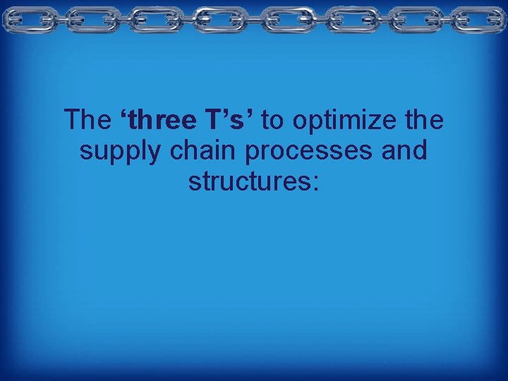 The ‘three T’s’ to optimize the supply chain processes and structures: 