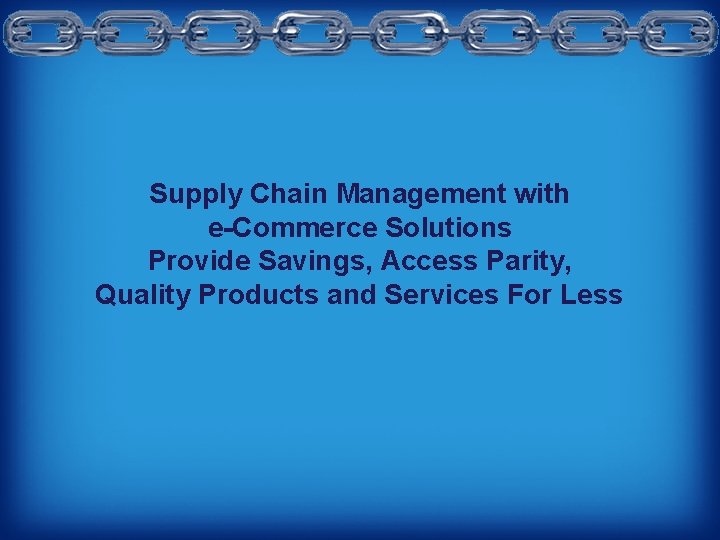 Supply Chain Management with e-Commerce Solutions Provide Savings, Access Parity, Quality Products and Services