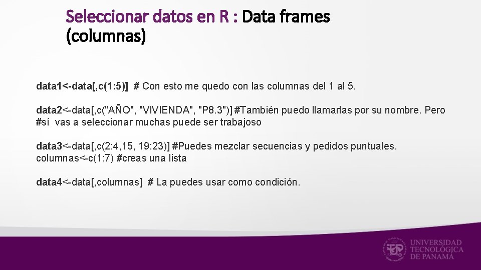 Seleccionar datos en R : Data frames (columnas) data 1<-data[, c(1: 5)] # Con
