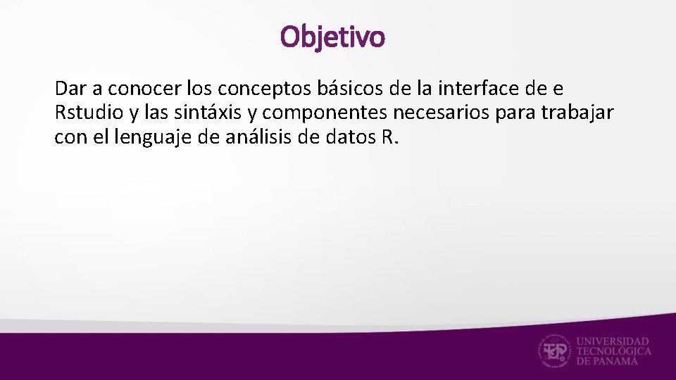 Objetivo Dar a conocer los conceptos básicos de la interface de e Rstudio y