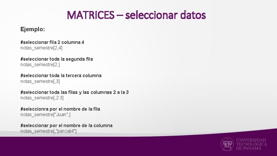 MATRICES – seleccionar datos Ejemplo: #seleccionar fila 2 columna 4 notas_semestre[2, 4] #seleccionar toda