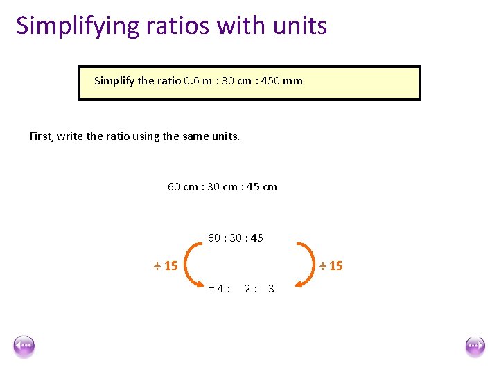 Simplifying ratios with units Simplify the ratio 0. 6 m : 30 cm :