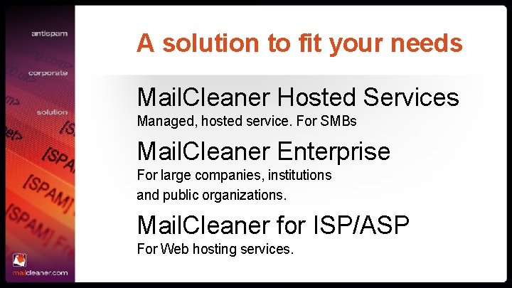 A solution to fit your needs Mail. Cleaner Hosted Services Managed, hosted service. For