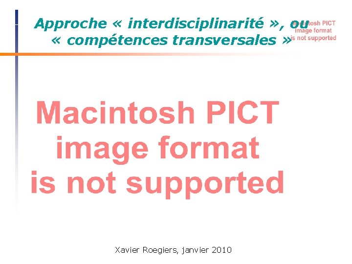 Approche « interdisciplinarité » , ou « compétences transversales » Xavier Roegiers, janvier 2010