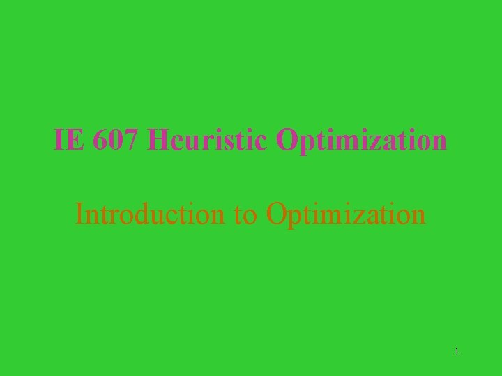 IE 607 Heuristic Optimization Introduction to Optimization 1 