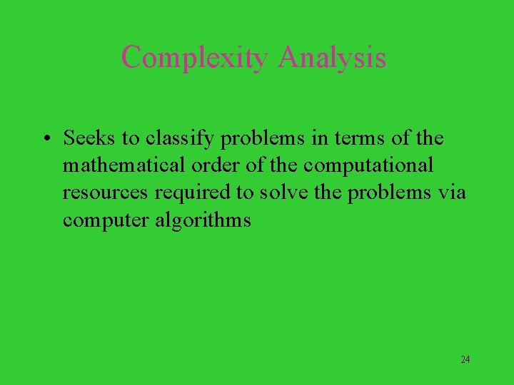 Complexity Analysis • Seeks to classify problems in terms of the mathematical order of