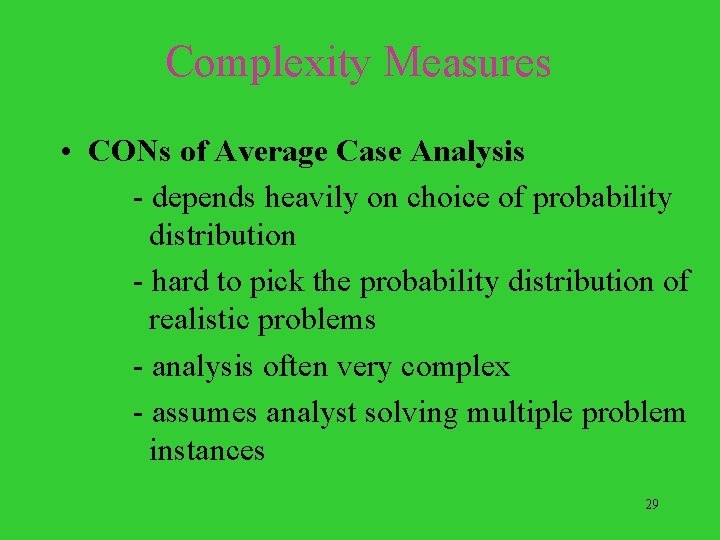 Complexity Measures • CONs of Average Case Analysis - depends heavily on choice of