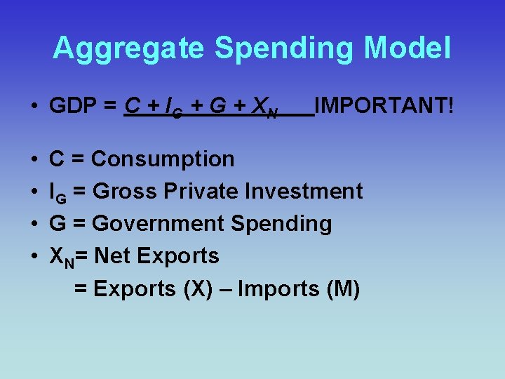 Aggregate Spending Model • GDP = C + IG + XN • • IMPORTANT!