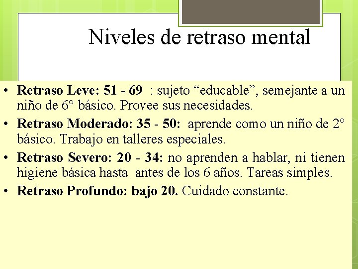 Niveles de retraso mental • Retraso Leve: 51 - 69 : sujeto “educable”, semejante