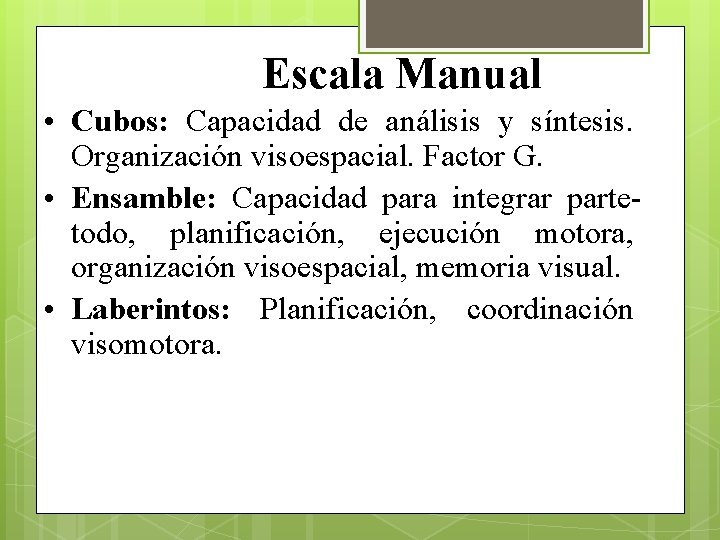 Escala Manual • Cubos: Capacidad de análisis y síntesis. Organización visoespacial. Factor G. •