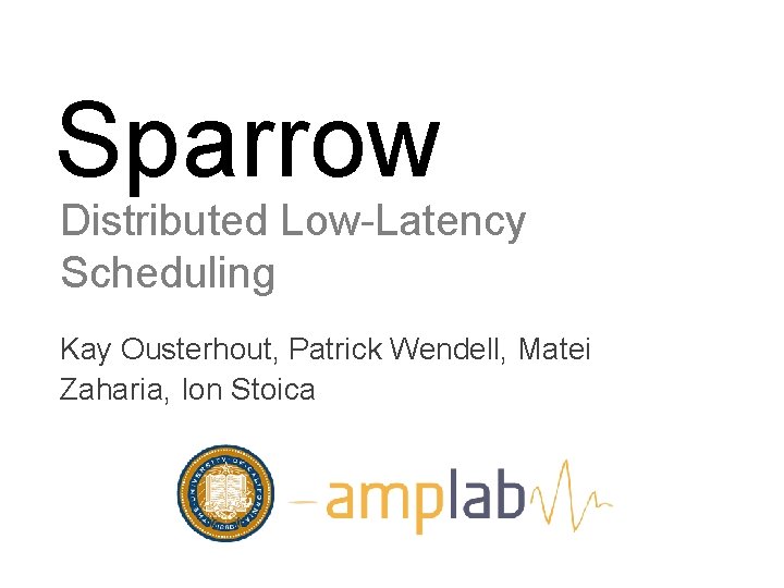 Sparrow Distributed Low-Latency Scheduling Kay Ousterhout, Patrick Wendell, Matei Zaharia, Ion Stoica 