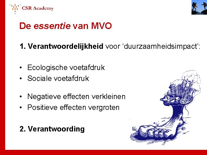 De essentie van MVO 1. Verantwoordelijkheid voor ‘duurzaamheidsimpact’: • Ecologische voetafdruk • Sociale voetafdruk