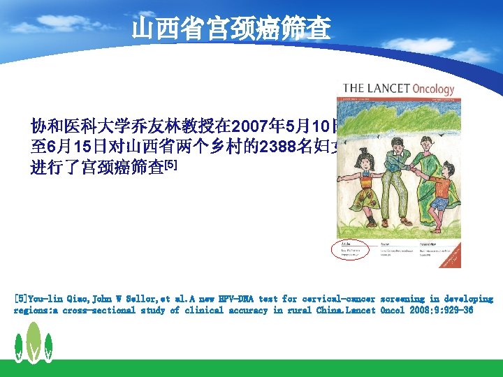 山西省宫颈癌筛查 协和医科大学乔友林教授在 2007年 5月10日 至 6月15日对山西省两个乡村的2388名妇女 进行了宫颈癌筛查[5] [5]You-lin Qiao, John W Sellor, et al.