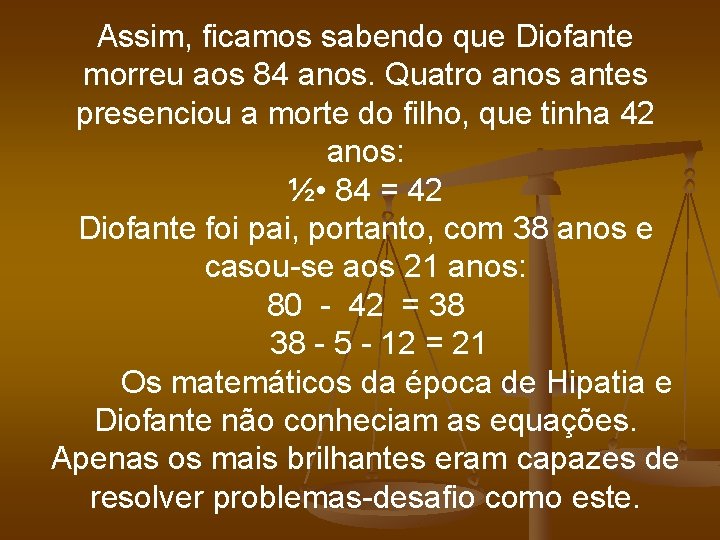 Assim, ficamos sabendo que Diofante morreu aos 84 anos. Quatro anos antes presenciou a