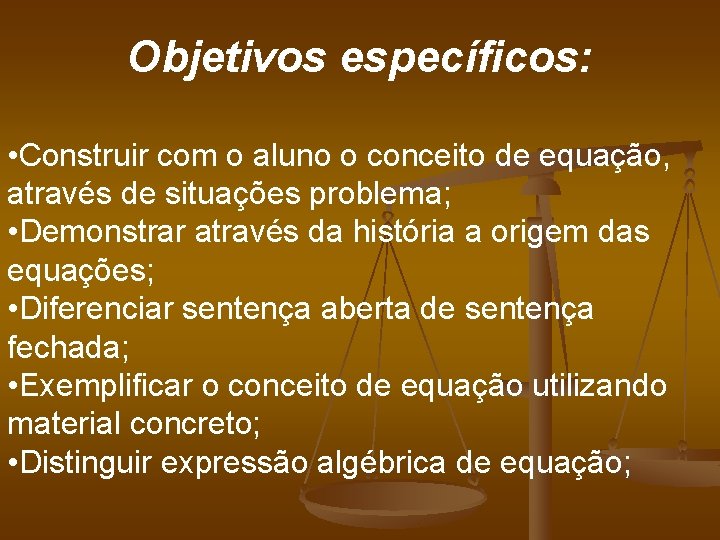 Objetivos específicos: • Construir com o aluno o conceito de equação, através de situações