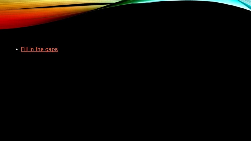  • Fill in the gaps 