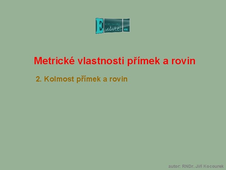 Metrické vlastnosti přímek a rovin 2. Kolmost přímek a rovin autor: RNDr. Jiří Kocourek