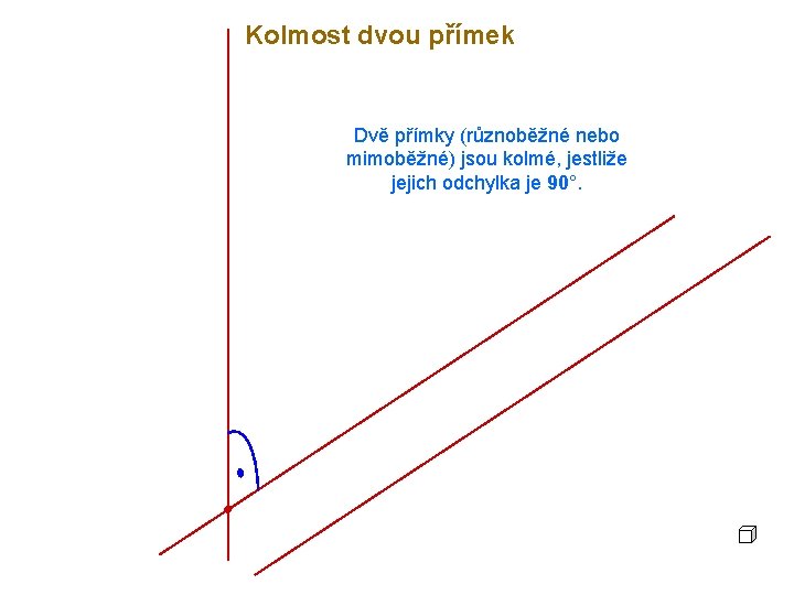 Kolmost dvou přímek Dvě přímky (různoběžné nebo mimoběžné) jsou kolmé, jestliže jejich odchylka je