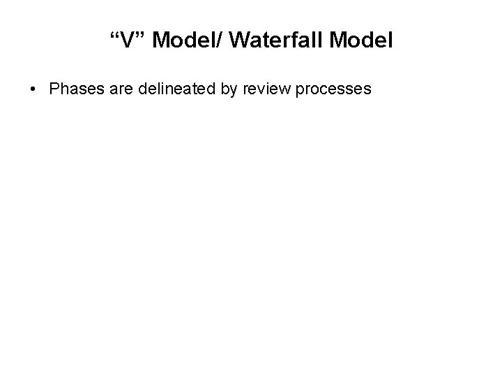 “V” Model/ Waterfall Model • Phases are delineated by review processes “V” Model/ Waterfall Model • Phases are delineated by review processes