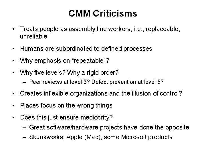 CMM Criticisms • Treats people as assembly line workers, i. e. , replaceable, unreliable CMM Criticisms • Treats people as assembly line workers, i. e. , replaceable, unreliable