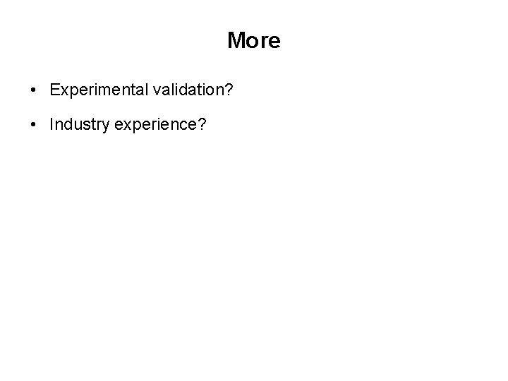 More • Experimental validation? • Industry experience? More • Experimental validation? • Industry experience?