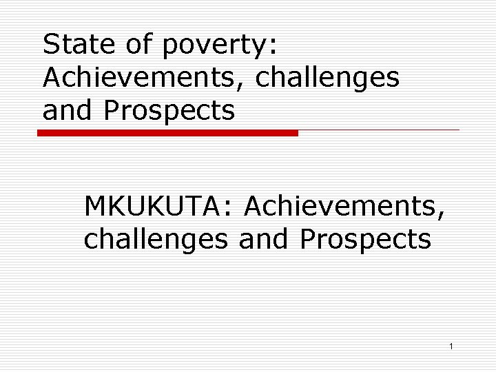 State of poverty: Achievements, challenges and Prospects MKUKUTA: Achievements, challenges and Prospects 1 