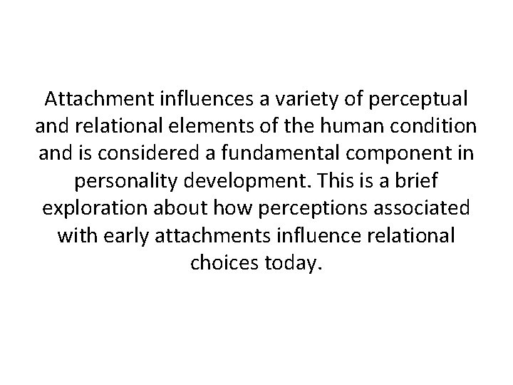 Attachment influences a variety of perceptual and relational elements of the human condition and