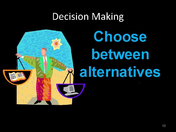 Decision Making Choose between alternatives 13 