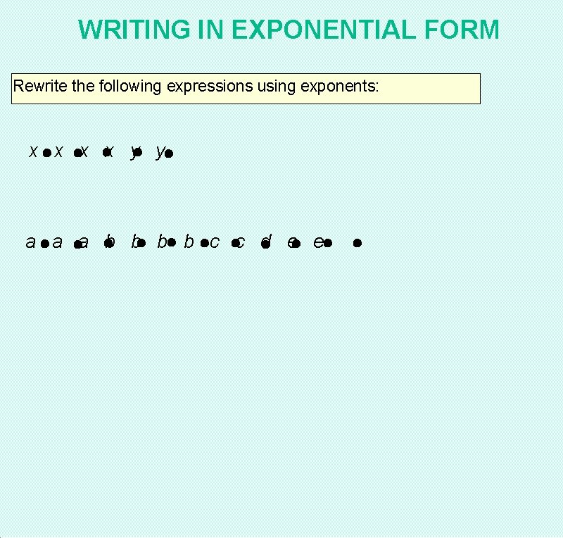 WRITING IN EXPONENTIAL FORM Rewrite the following expressions using exponents: x x y y