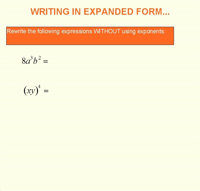 WRITING IN EXPANDED FORM. . . Rewrite the following expressions WITHOUT using exponents: 